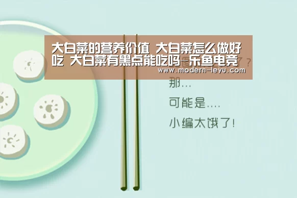 大白菜的营养价值 大白菜怎么做好吃 大白菜有黑点能吃吗-乐鱼电竞平台(图1) 乐鱼体育注册