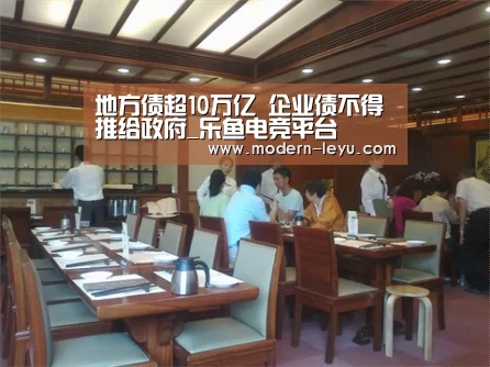 地方债超10万亿 企业债不得推给政府_乐鱼电竞平台(图2) 乐鱼电竞平台