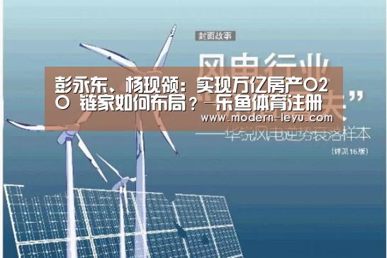彭永东、杨现领:实现万亿房产O2O 链家如何布局?-乐鱼体育注册(图1) 乐鱼电竞平台