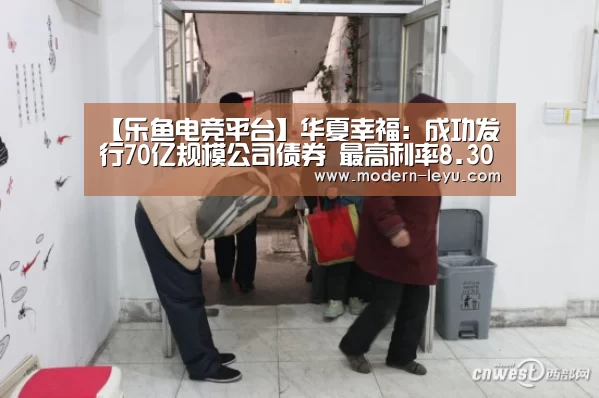 【乐鱼电竞平台】华夏幸福:成功发行70亿规模公司债券 最高利率8.30%(图4) 乐鱼电竞leyu