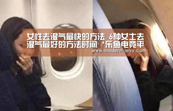 女性去湿气最快的方法 6种女士去湿气最好的方法时间‘乐鱼电竞平台’(图1) 乐鱼体育注册
