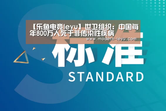 【乐鱼电竞leyu】世卫组织:中国每年800万人死于非传染性疾病(图4) 乐鱼电竞平台