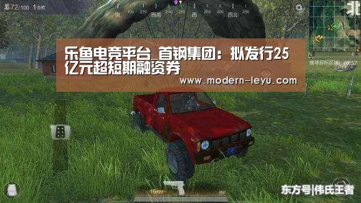 乐鱼电竞平台_首钢集团:拟发行25亿元超短期融资券(图1) 乐鱼体育注册